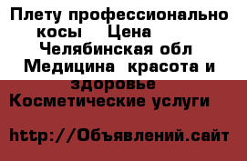 Плету профессионально косы! › Цена ­ 450 - Челябинская обл. Медицина, красота и здоровье » Косметические услуги   